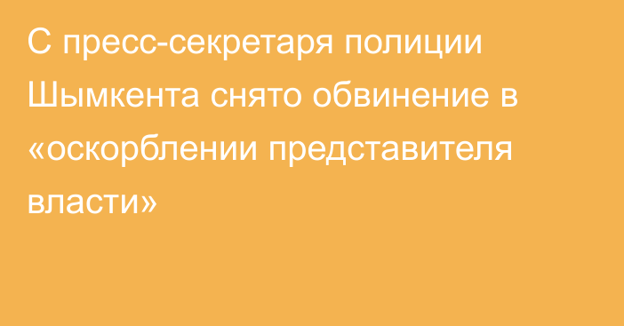 С пресс-секретаря полиции Шымкента снято обвинение в «оскорблении представителя власти»