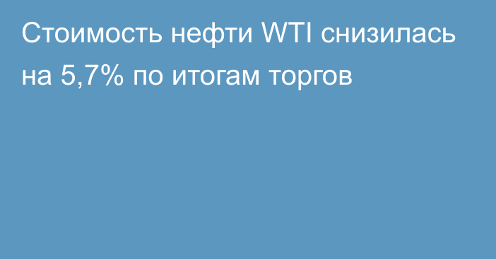 Стоимость нефти WTI снизилась на 5,7% по итогам торгов 