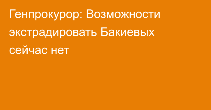 Генпрокурор: Возможности экстрадировать Бакиевых сейчас нет