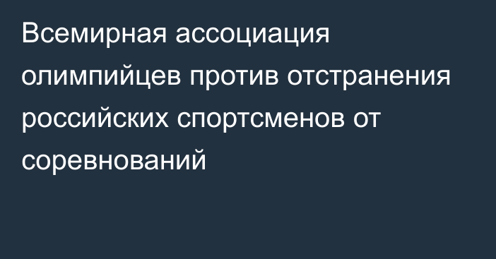 Всемирная ассоциация олимпийцев против отстранения российских спортсменов от соревнований