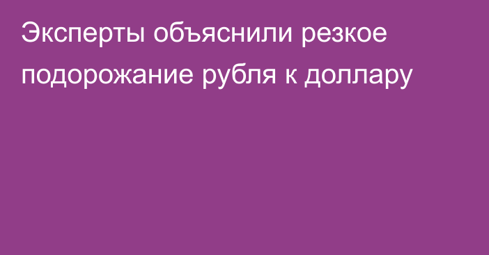 Эксперты объяснили резкое подорожание рубля к доллару