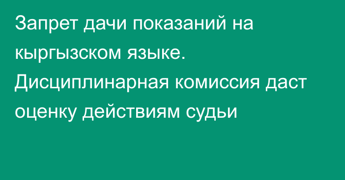 Запрет дачи показаний на кыргызском языке. Дисциплинарная комиссия даст оценку действиям судьи