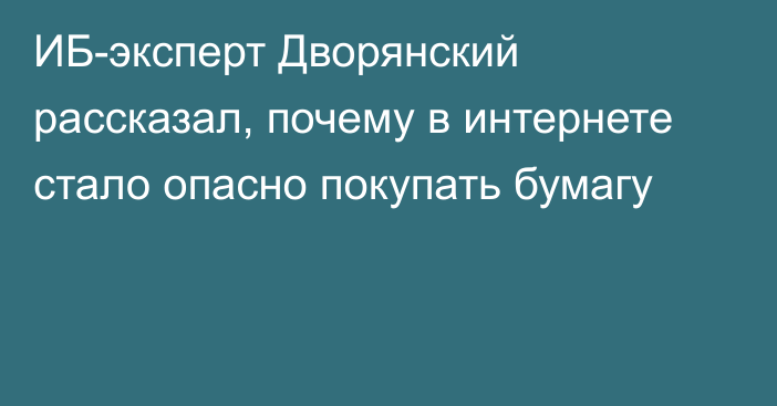 ИБ-эксперт Дворянский рассказал, почему в интернете стало опасно покупать бумагу