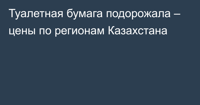 Туалетная бумага подорожала – цены по регионам Казахстана