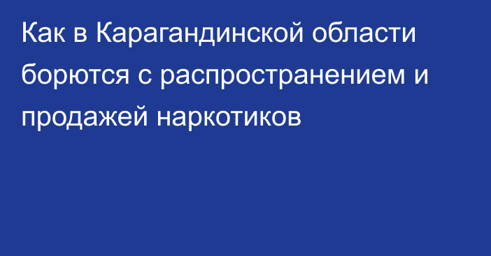 Как в Карагандинской области борются с распространением и продажей наркотиков