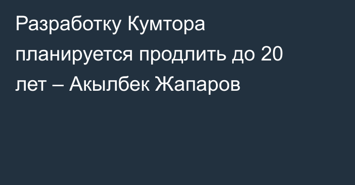 Разработку Кумтора планируется продлить до 20 лет – Акылбек Жапаров