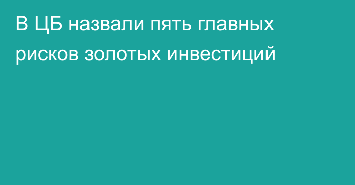 В ЦБ назвали пять главных рисков золотых инвестиций