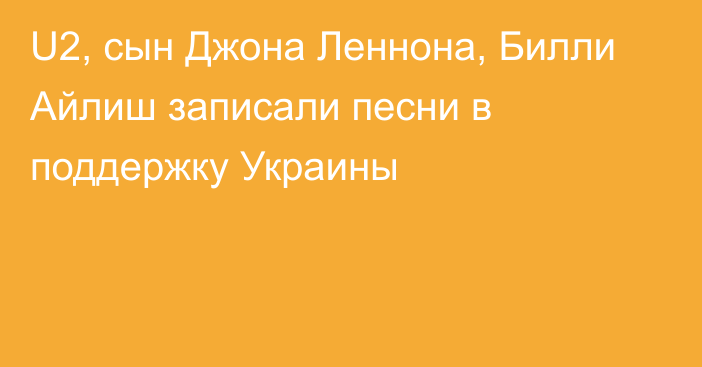 U2, сын Джона Леннона, Билли Айлиш записали песни в поддержку Украины