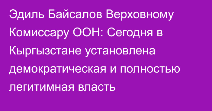 Эдиль Байсалов Верховному Комиссару ООН: Сегодня в Кыргызстане установлена демократическая и полностью легитимная власть