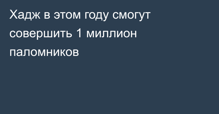 Хадж в этом году смогут совершить 1 миллион паломников