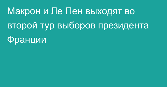 Макрон и Ле Пен выходят во второй тур выборов президента Франции