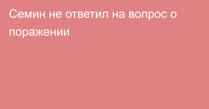 Семин не ответил на вопрос о поражении