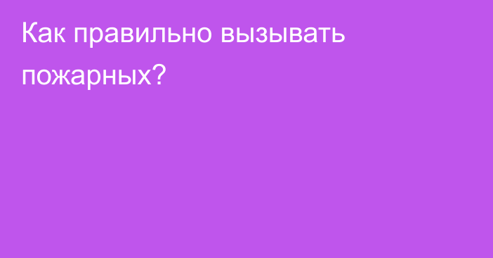 Как правильно вызывать пожарных?