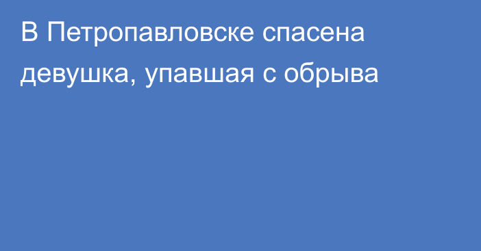 В Петропавловске  спасена девушка,  упавшая с обрыва