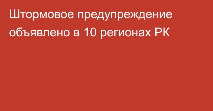 Штормовое предупреждение объявлено в 10 регионах РК