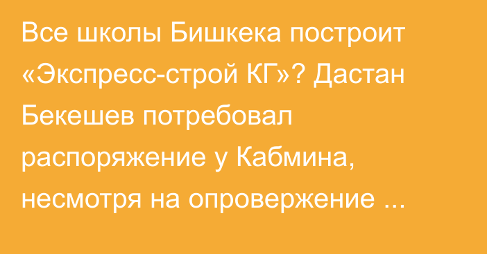 Все школы Бишкека построит «Экспресс-строй КГ»? Дастан Бекешев потребовал распоряжение у Кабмина, несмотря на опровержение мэрии