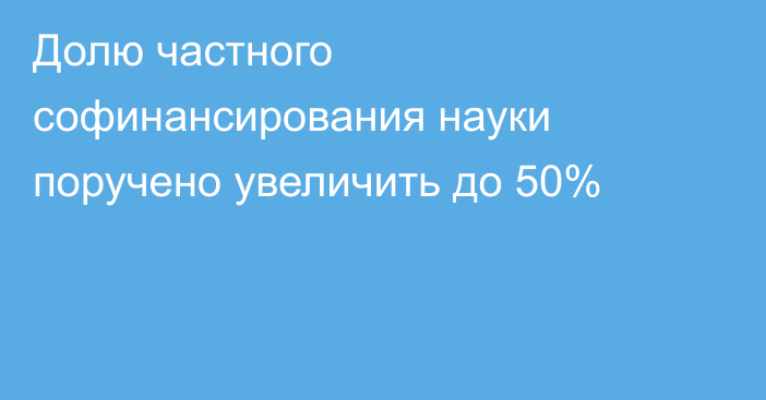 Долю частного софинансирования науки поручено увеличить до 50%