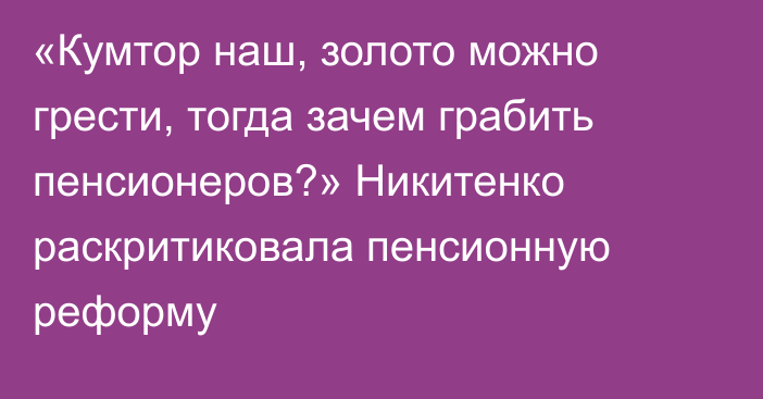 «Кумтор наш, золото можно грести, тогда зачем грабить пенсионеров?» Никитенко раскритиковала пенсионную реформу