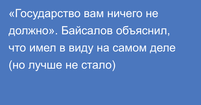 «Государство вам ничего не должно». Байсалов объяснил, что имел в виду на самом деле (но лучше не стало)