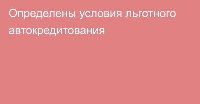 Определены условия льготного автокредитования