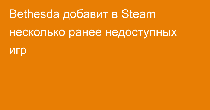 Bethesda добавит в Steam несколько ранее недоступных игр