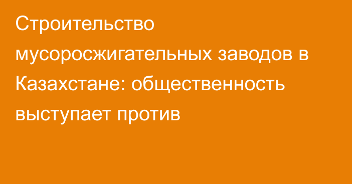 Строительство мусоросжигательных заводов в Казахстане: общественность выступает против