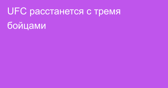 UFC расстанется с тремя бойцами