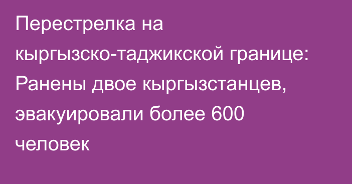 Перестрелка на кыргызско-таджикской границе: Ранены двое кыргызстанцев, эвакуировали более 600 человек