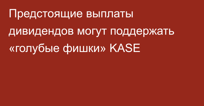 Предстоящие выплаты дивидендов могут поддержать «голубые фишки» KASE