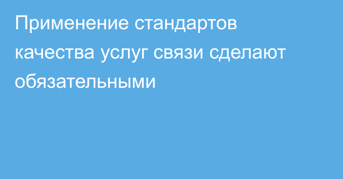 Применение стандартов качества услуг связи сделают обязательными