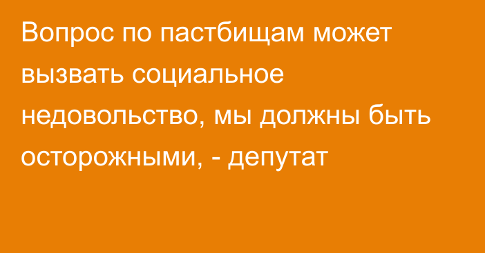 Вопрос по пастбищам может вызвать социальное недовольство, мы должны быть осторожными, - депутат