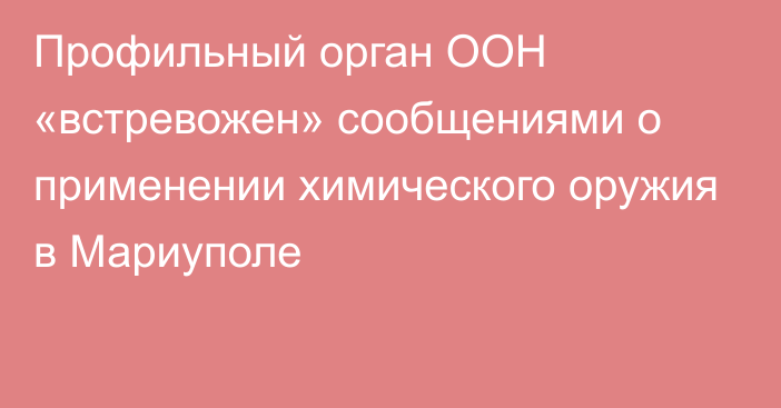 Профильный орган ООН «встревожен» сообщениями о применении химического оружия в Мариуполе