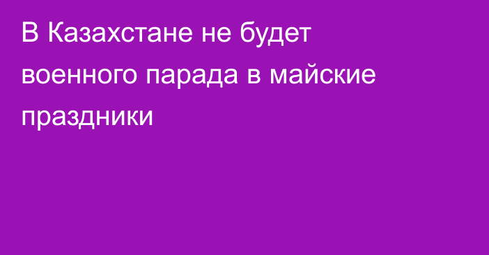 В Казахстане не будет военного парада в майские праздники