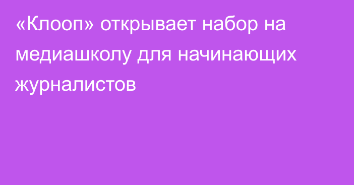 «Клооп» открывает набор на медиашколу для начинающих журналистов