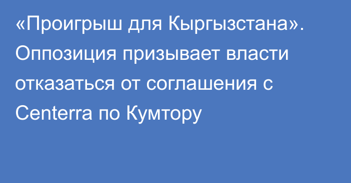 «Проигрыш для Кыргызстана». Оппозиция призывает власти отказаться от соглашения с Centerra по Кумтору