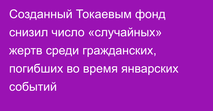 Созданный Токаевым фонд снизил число «случайных» жертв среди гражданских, погибших во время январских событий