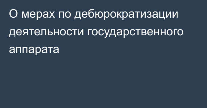 О мерах по дебюрократизации деятельности государственного аппарата