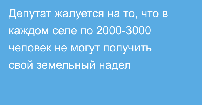 Депутат жалуется на то, что в каждом селе по 2000-3000 человек не могут получить свой земельный надел