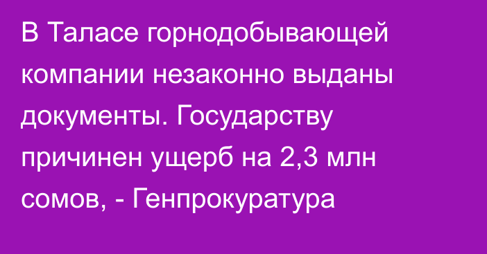 В Таласе горнодобывающей компании незаконно выданы документы. Государству причинен ущерб на 2,3 млн сомов, - Генпрокуратура