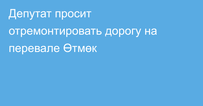 Депутат просит отремонтировать дорогу на перевале  Өтмөк