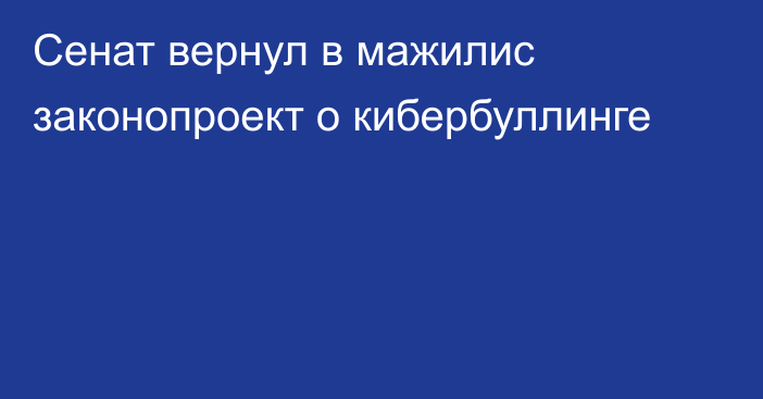 Сенат вернул в мажилис законопроект о кибербуллинге