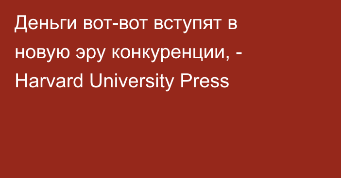 Деньги вот-вот вступят в новую эру конкуренции, - Harvard University Press