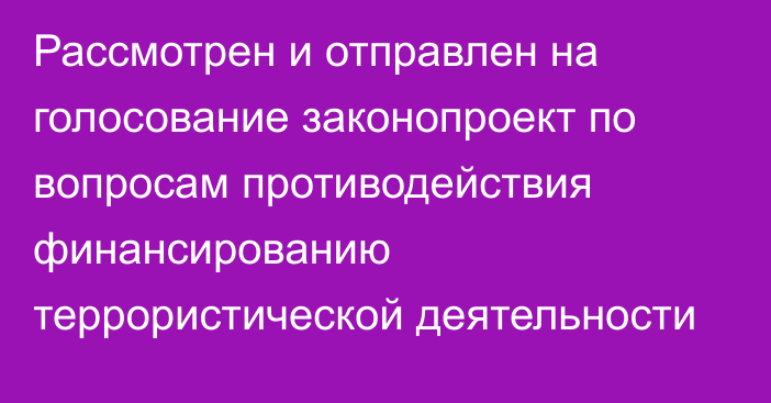 Рассмотрен и отправлен на голосование законопроект по вопросам противодействия финансированию террористической деятельности