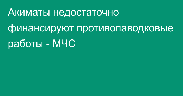 Акиматы недостаточно финансируют противопаводковые работы - МЧС