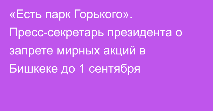 «Есть парк Горького». Пресс-секретарь президента о запрете мирных акций в Бишкеке до 1 сентября