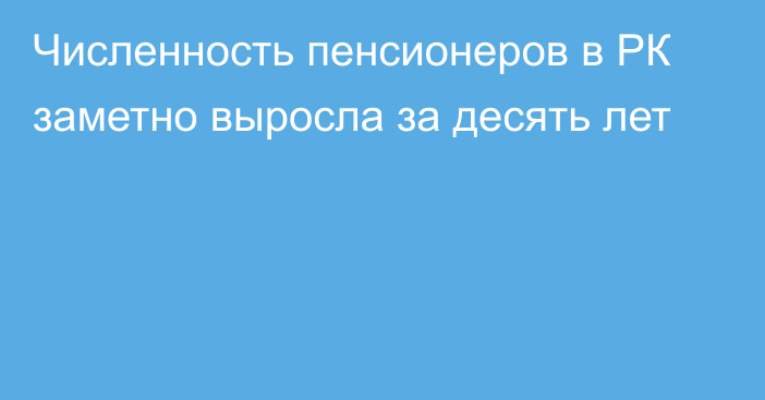 Численность пенсионеров в РК заметно выросла за десять лет