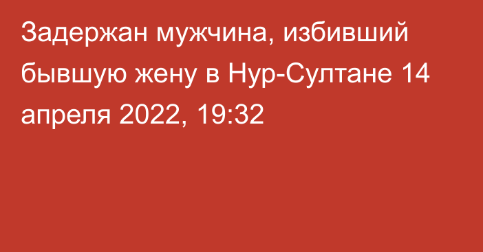 Задержан мужчина, избивший бывшую жену в Нур-Султане
                14 апреля 2022, 19:32