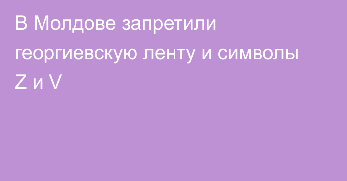 В Молдове запретили георгиевскую ленту и символы Z и V