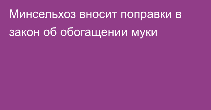 Минсельхоз вносит поправки в закон об обогащении муки