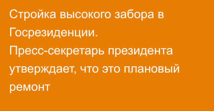 Стройка высокого забора в Госрезиденции. Пресс-секретарь президента утверждает, что это плановый ремонт